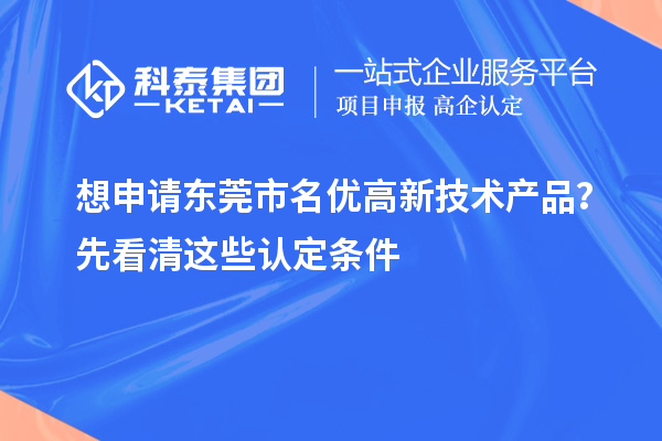 想申請(qǐng)東莞市<a href=http://www.cfu6.com/fuwu/mingyougaopin.html target=_blank class=infotextkey>名優(yōu)高新技術(shù)產(chǎn)品</a>？先看清這些認(rèn)定條件
