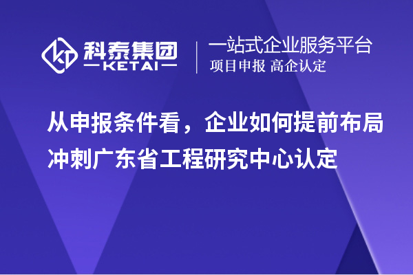 從申報(bào)條件看，企業(yè)如何提前布局沖刺廣東省工程研究中心認(rèn)定
