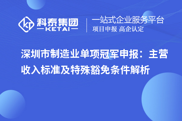 深圳市制造業(yè)單項冠軍申報：主營收入標準及特殊豁免條件解析