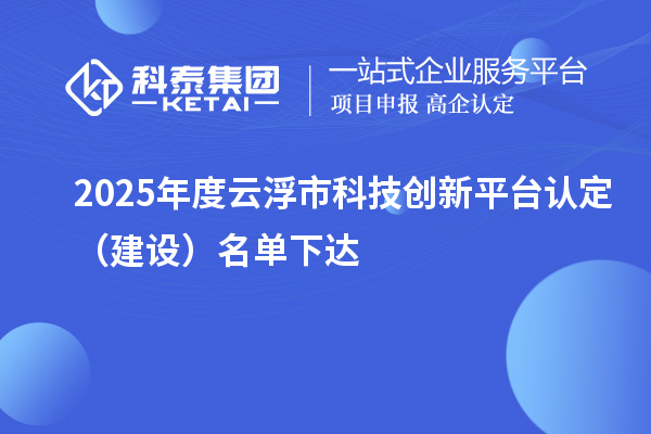 2025年度云浮市科技創(chuàng)新平臺認定（建設(shè)）名單下達