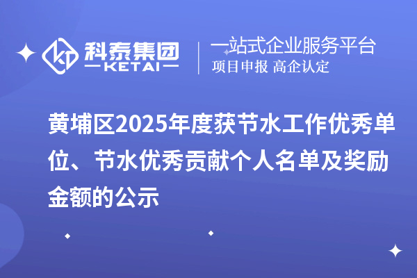 黃埔區(qū)2025年度獲節(jié)水工作優(yōu)秀單位、節(jié)水優(yōu)秀貢獻(xiàn)個(gè)人名單及獎(jiǎng)勵(lì)金額的公示