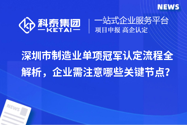深圳市制造業(yè)單項冠軍認定流程全解析，企業(yè)需注意哪些關(guān)鍵節(jié)點？