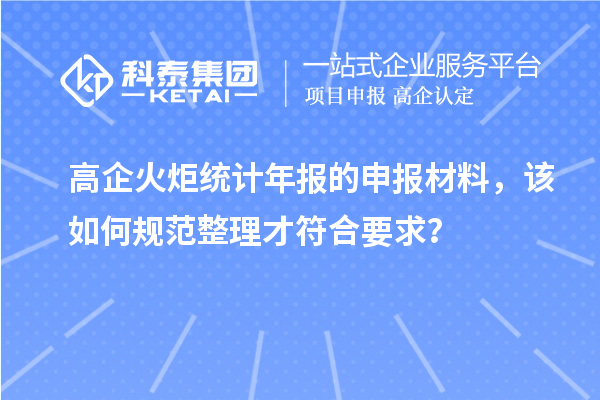 高企火炬統(tǒng)計年報的申報材料，該如何規(guī)范整理才符合要求？