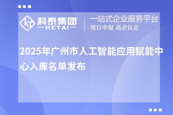 2025年廣州市人工智能應用賦能中心入庫名單發(fā)布