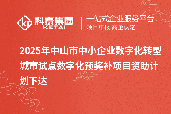 2025年中山市中小企業(yè)數(shù)字化轉(zhuǎn)型城市試點數(shù)字化預獎補項目資助計劃下達
