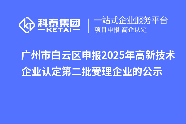 廣州市白云區(qū)申報2025年高新技術(shù)企業(yè)認定第二批受理企業(yè)的公示