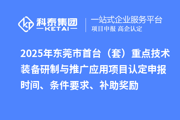 2025年東莞市首臺（套）重點技術裝備研制與推廣應用項目認定申報時間、條件要求、補助獎勵