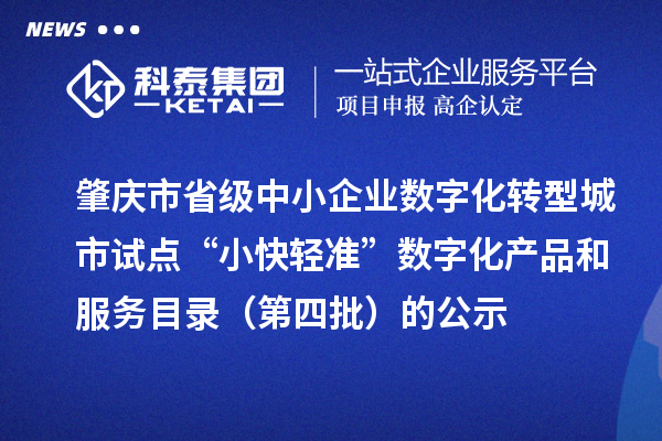 肇慶市省級中小企業(yè)數(shù)字化轉(zhuǎn)型城市試點“小快輕準(zhǔn)”數(shù)字化產(chǎn)品和服務(wù)目錄(第四批)的公示