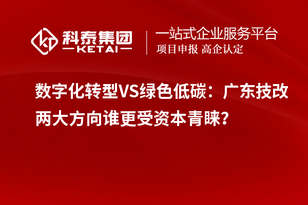 數(shù)字化轉(zhuǎn)型VS綠色低碳：廣東技改兩大方向誰更受資本青睞？