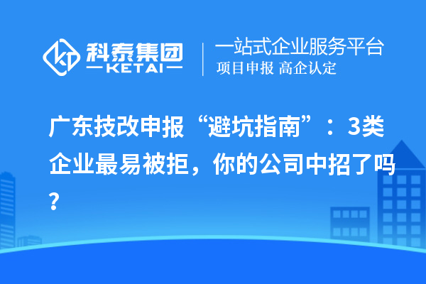 廣東技改申報“避坑指南”：3類企業(yè)最易被拒，你的公司中招了嗎？