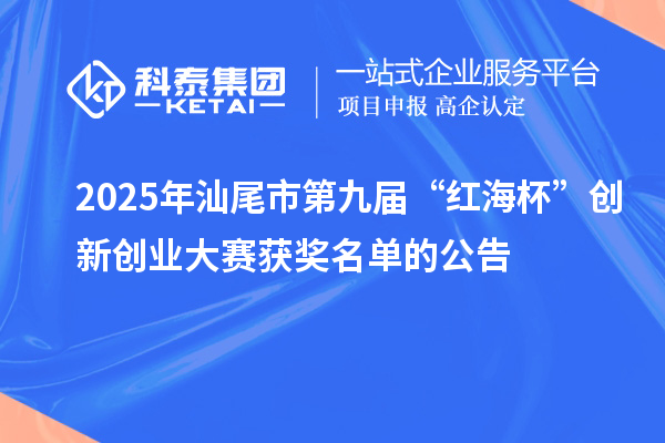 2025年汕尾市第九屆“紅海杯”創(chuàng)新創(chuàng)業(yè)大賽獲獎名單的公告