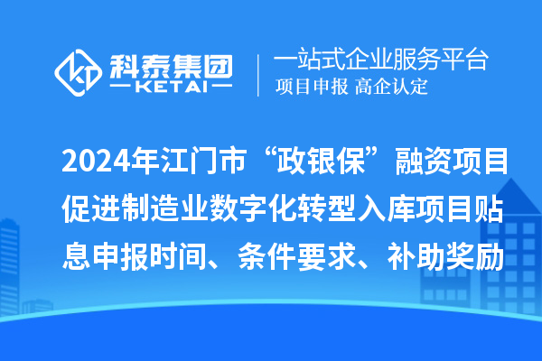 2024年江門市“政銀?！比谫Y項(xiàng)目促進(jìn)制造業(yè)數(shù)字化轉(zhuǎn)型入庫(kù)項(xiàng)目貼息申報(bào)時(shí)間、條件要求、補(bǔ)助獎(jiǎng)勵(lì)