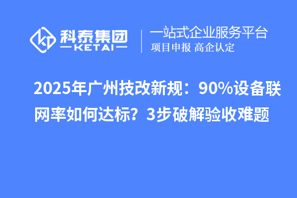 2025年廣州技改新規(guī)：90%設(shè)備聯(lián)網(wǎng)率如何達(dá)標(biāo)？3步破解驗收難題