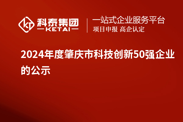 2024年度肇慶市科技創(chuàng)新50強企業(yè)的公示
