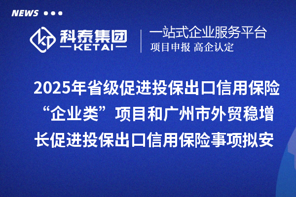 2025年省級(jí)促進(jìn)投保出口信用保險(xiǎn)“企業(yè)類”項(xiàng)目和廣州市外貿(mào)穩(wěn)增長(zhǎng)促進(jìn)投保出口信用保險(xiǎn)事項(xiàng)擬安排項(xiàng)目計(jì)劃的公示