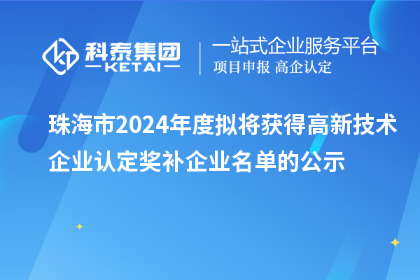 珠海市2024年度擬將獲得高新技術(shù)企業(yè)認(rèn)定獎(jiǎng)補(bǔ)企業(yè)名單的公示