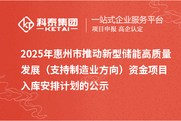2025年惠州市推動新型儲能高質(zhì)量發(fā)展（支持制造業(yè)方向）資金項目入庫安排計劃的公示