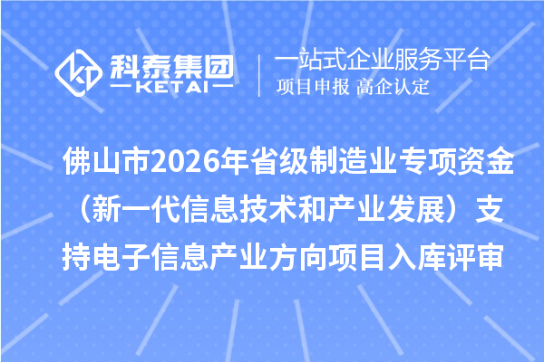 佛山市2026年省級制造業(yè)專項資金（新一代信息技術(shù)和產(chǎn)業(yè)發(fā)展）支持電子信息產(chǎn)業(yè)方向項目入庫評審結(jié)果的公示