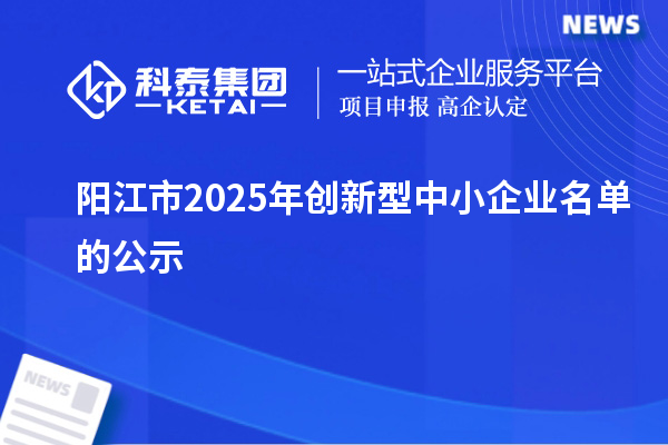 陽江市2025年創(chuàng)新型中小企業(yè)名單的公示