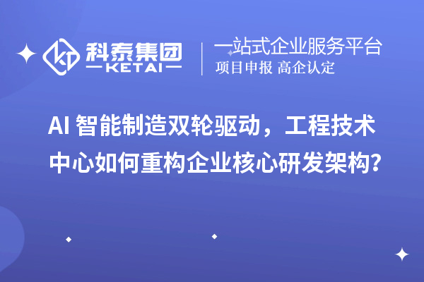 AI+智能制造雙輪驅(qū)動，工程技術(shù)中心如何重構(gòu)企業(yè)核心研發(fā)架構(gòu)？