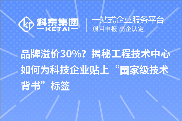 品牌溢價(jià)30%？揭秘工程技術(shù)中心如何為科技企業(yè)貼上“國(guó)家級(jí)技術(shù)背書”標(biāo)簽