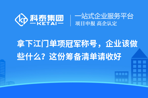 拿下江門單項冠軍稱號，企業(yè)該做些什么？這份籌備清單請收好