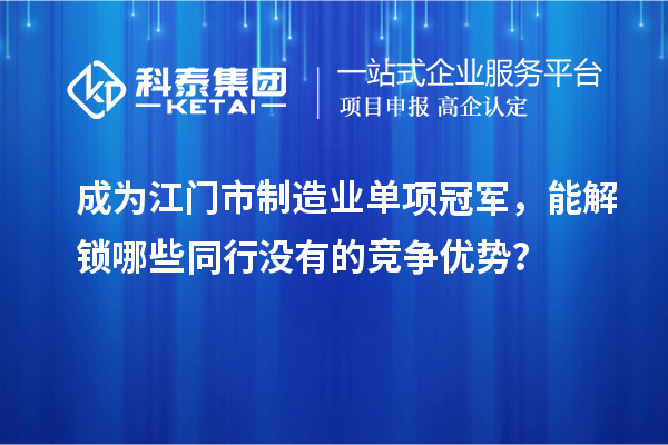 成為江門市制造業(yè)單項冠軍，能解鎖哪些同行沒有的競爭優(yōu)勢？