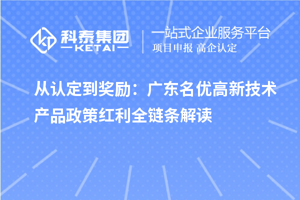 從認(rèn)定到獎(jiǎng)勵(lì):廣東名優(yōu)高新技術(shù)產(chǎn)品政策紅利全鏈條解讀