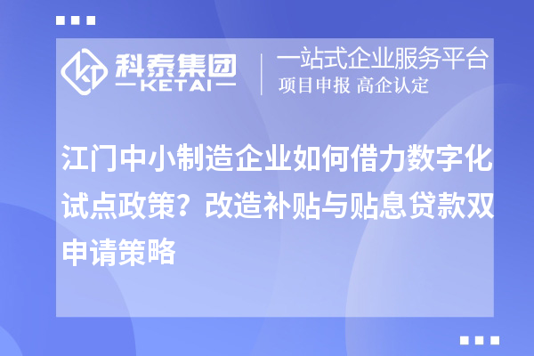 江門中小制造企業(yè)如何借力數(shù)字化試點(diǎn)政策？改造補(bǔ)貼與貼息貸款雙申請(qǐng)策略