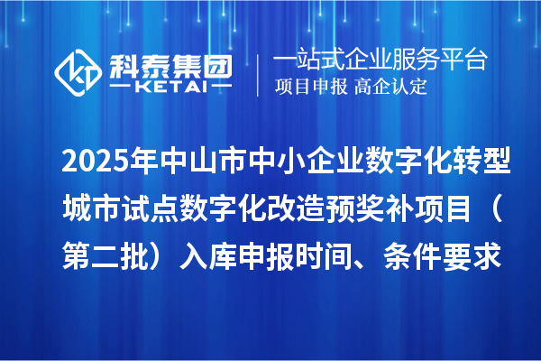 2025年中山市中小企業(yè)數(shù)字化轉(zhuǎn)型城市試點數(shù)字化改造預(yù)獎補項目（第二批）入庫申報時間、條件要求、 補助獎勵