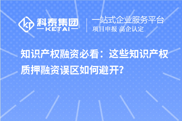 知識產權融資必看：這些知識產權質押融資誤區(qū)如何避開？