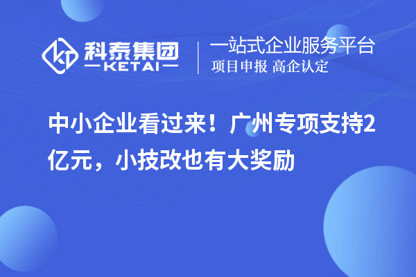 中小企業(yè)看過(guò)來(lái)！廣州專項(xiàng)支持2億元，小技改也有大獎(jiǎng)勵(lì)