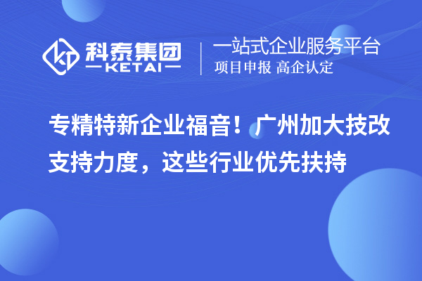 專精特新企業(yè)福音！廣州加大技改支持力度，這些行業(yè)優(yōu)先扶持