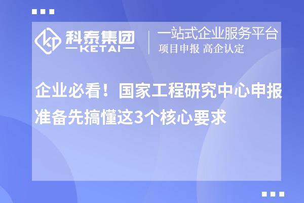 企業(yè)必看！國家工程研究中心申報準備先搞懂這3個核心要求