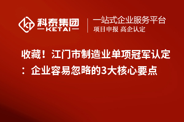 收藏！江門市制造業(yè)單項冠軍認(rèn)定：企業(yè)容易忽略的3大核心要點