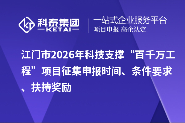 江門市2026年科技支撐“百千萬工程”項(xiàng)目征集申報(bào)時(shí)間、條件要求、扶持獎(jiǎng)勵(lì)