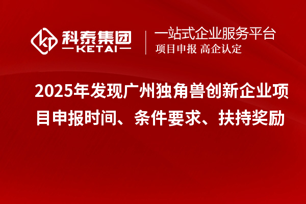 2025年發(fā)現(xiàn)廣州獨角獸創(chuàng)新企業(yè)<a href=http://www.cfu6.com/shenbao.html target=_blank class=infotextkey>項目申報</a>時間、條件要求、扶持獎勵