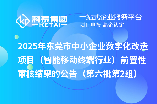 2025年東莞市中小企業(yè)數(shù)字化改造項(xiàng)目(智能移動終端行業(yè))前置性審核結(jié)果的公告(第六批第2組)