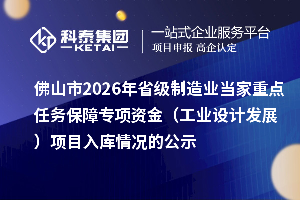 佛山市2026年省級制造業(yè)當(dāng)家重點(diǎn)任務(wù)保障專項(xiàng)資金(工業(yè)設(shè)計(jì)發(fā)展) 項(xiàng)目入庫情況的公示