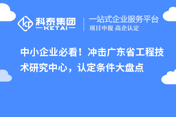 中小企業(yè)必看！沖擊廣東省工程技術(shù)研究中心，認(rèn)定條件大盤點(diǎn)