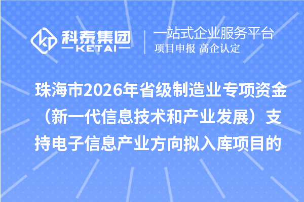 珠海市2026年省級制造業(yè)專項資金（新一代信息技術和產業(yè)發(fā)展）支持電子信息產業(yè)方向擬入庫項目的公示