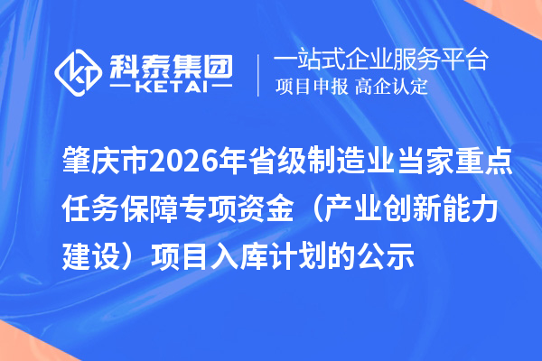 肇慶市2026年省級制造業(yè)當(dāng)家重點(diǎn)任務(wù)保障專項(xiàng)資金（產(chǎn)業(yè)創(chuàng)新能力建設(shè)）項(xiàng)目入庫計(jì)劃的公示