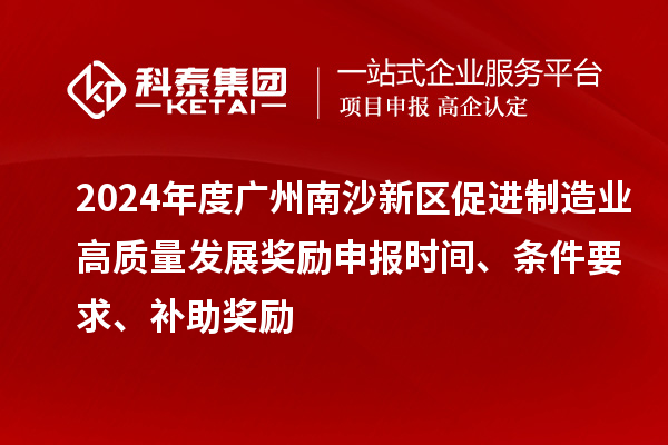 2024年度廣州南沙新區(qū)促進(jìn)制造業(yè)高質(zhì)量發(fā)展獎(jiǎng)勵(lì)申報(bào)時(shí)間、條件要求、補(bǔ)助獎(jiǎng)勵(lì)