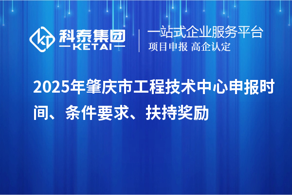 2025年肇慶市工程技術(shù)中心申報(bào)時(shí)間、條件要求、扶持獎(jiǎng)勵(lì)