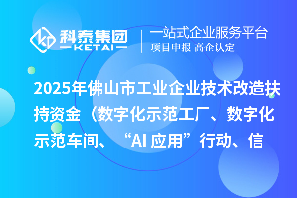 2025年佛山市工業(yè)企業(yè)技術(shù)改造扶持資金（數(shù)字化示范工廠、數(shù)字化示范車間、“AI+應(yīng)用”行動、信息安全體系建設(shè)）項目申報時間、條件要求、補助獎勵