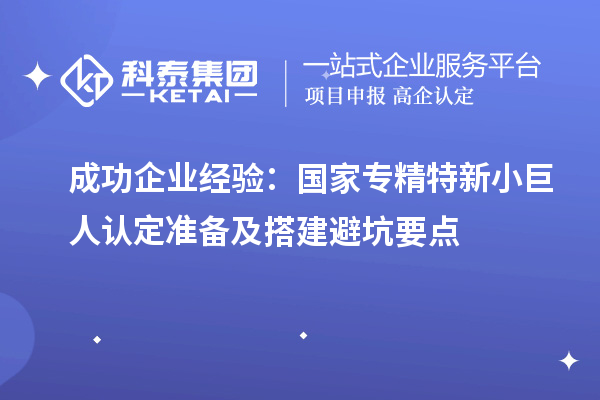 成功企業(yè)經(jīng)驗：國家專精特新小巨人認定準備及搭建避坑要點