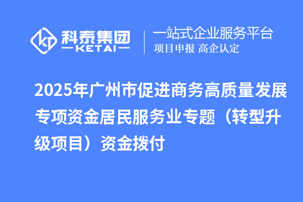 2025年廣州市促進(jìn)商務(wù)高質(zhì)量發(fā)展專項(xiàng)資金居民服務(wù)業(yè)專題(轉(zhuǎn)型升級(jí)項(xiàng)目)資金撥付