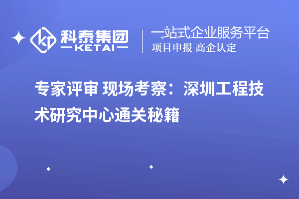專家評審+現(xiàn)場考察：深圳工程技術研究中心通關秘籍