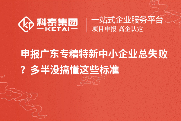 申報(bào)廣東專精特新中小企業(yè)總失?。慷喟霙]搞懂這些標(biāo)準(zhǔn)