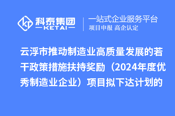 云浮市推動(dòng)制造業(yè)高質(zhì)量發(fā)展的若干政策措施扶持獎(jiǎng)勵(lì)(2024年度優(yōu)秀制造業(yè)企業(yè))項(xiàng)目擬下達(dá)計(jì)劃的公示